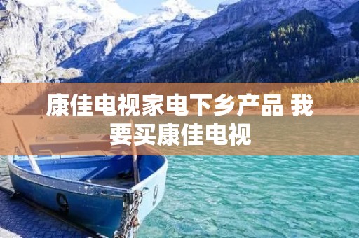 康佳电视家电下乡产品 我要买康佳电视