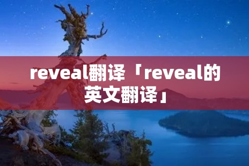 reveal翻译「reveal的英文翻译」