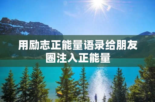 用励志正能量语录给朋友圈注入正能量