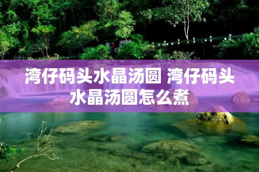 湾仔码头水晶汤圆 湾仔码头水晶汤圆怎么煮