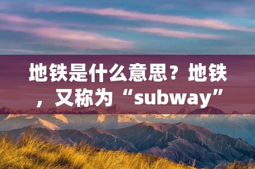 地铁是什么意思?地铁,又称为“subway”,是一种用于城市交通的地下铁道系统。它是一种高效、快速、安全的公共交通工具,被广泛应用于世界各大城市。地铁系统通常由一系列的地下隧道、车站以及连接它们的轨道组成,以便乘客能够在城市内快速移动。 地铁是什么意思?地铁,又称为“subway”,是一种用于城市交通的地下铁道系统。它是一种高效、快速、安全的公共交通工具,被广泛应用于世界各大城市。地铁系统通常由一系列的地下隧道、车站以及连接它们的轨道组成,以便乘客能够在城市内快速移动。