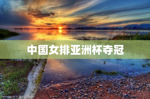 中国女排亚洲杯夺冠:再创辉煌,向世界发出挑战! 中国女排亚洲杯夺冠:再创辉煌,向世界发出挑战!