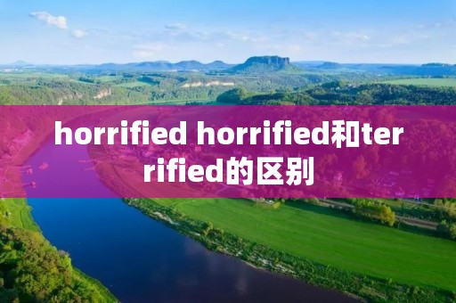 horrified horrified和terrified的区别 horrified horrified和terrified的区别