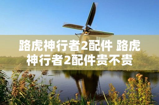 路虎神行者2配件 路虎神行者2配件贵不贵