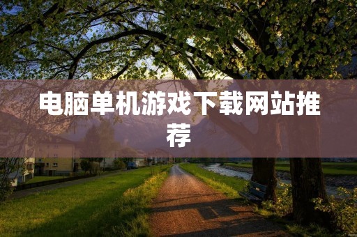 电脑单机游戏下载网站推荐：玩游戏不必花冤枉钱