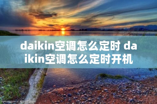 daikin空调怎么定时 daikin空调怎么定时开机