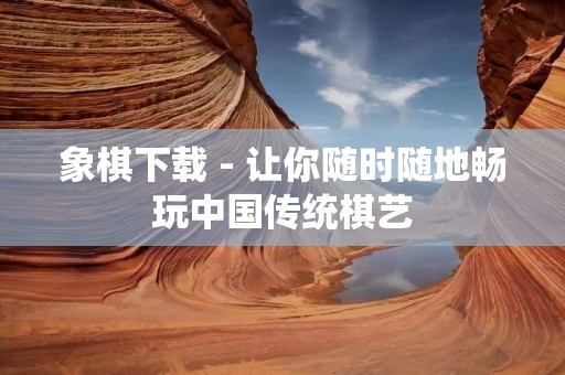 象棋下载 - 让你随时随地畅玩中国传统棋艺