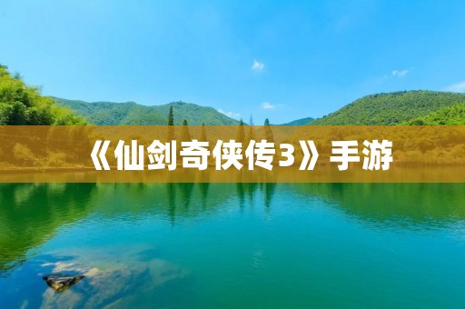 《仙剑奇侠传3》手游:重温经典,续写传奇