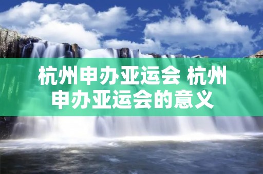 杭州申办亚运会 杭州申办亚运会的意义