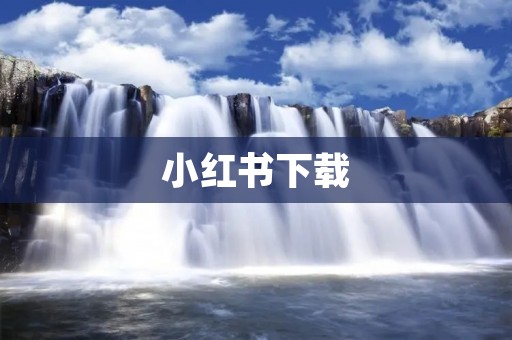小红书下载：快速获取时尚美妆资讯与购物攻略