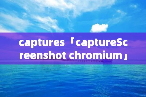 captures「captureScreenshot chromium」