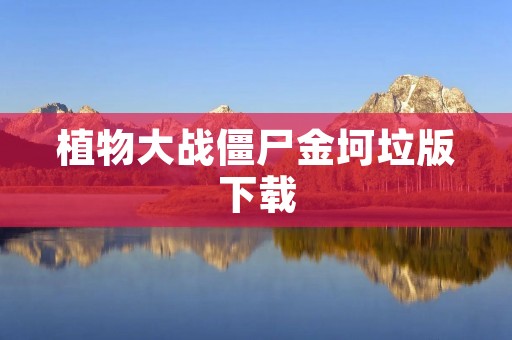 植物大战僵尸金坷垃版下载：畅玩经典游戏，享受全新玩法！