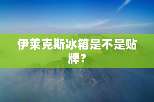 伊莱克斯冰箱是不是贴牌？