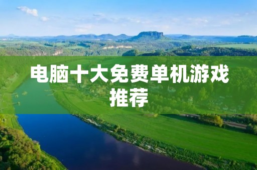 电脑十大免费单机游戏推荐：打发时间好选择！