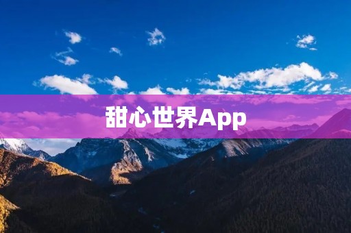 甜心世界App:探索甜蜜的奇幻之旅 甜心世界App:探索甜蜜的奇幻之旅