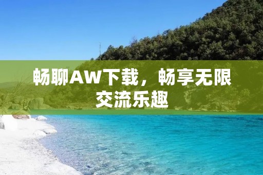 畅聊AW下载，畅享无限交流乐趣