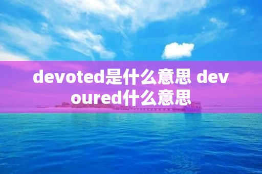 devoted是什么意思 devoured什么意思