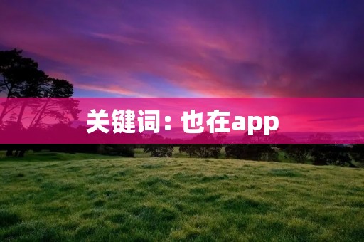 关键词: 也在app