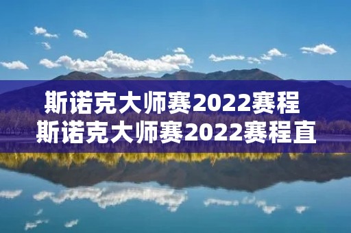 斯诺克**赛2022赛程 斯诺克**赛2022赛程直播时间表