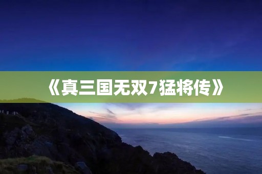 《真三国无双7猛将传》:打造最强猛将阵容,开启史诗级战争之旅