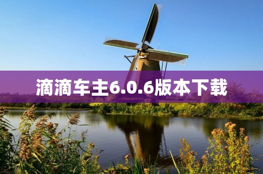 滴滴车主6.0.6版本下载：为您带来更好的用车体验