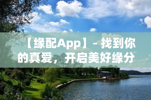【缘配App】- 找到你的真爱，开启美好缘分之旅！