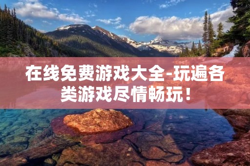 在线免费游戏大全-玩遍各类游戏尽情畅玩！
