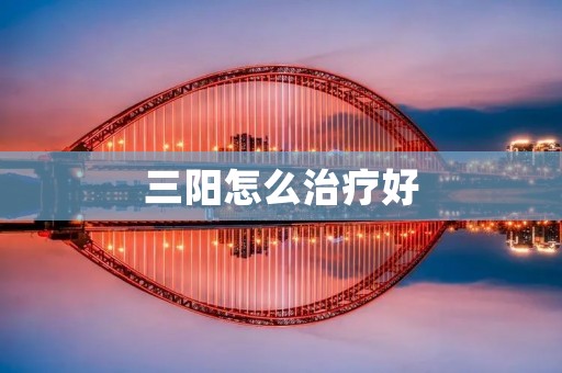 三阳怎么治疗好:详细描述