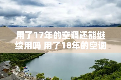 用了17年的空调还能继续用吗 用了18年的空调