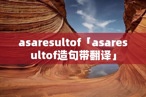 asaresultof「asaresultof造句带翻译」 asaresultof「asaresultof造句带翻译」