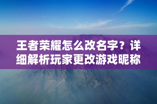 王者荣耀怎么改名字？详细解析玩家更改游戏昵称的方法