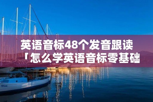 英语音标48个发音跟读「怎么学英语音标零基础英语视频」