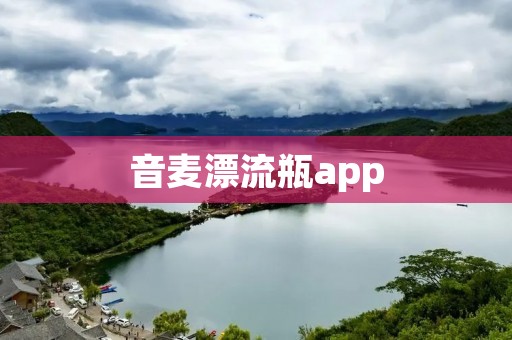 音麦漂流瓶app:打破时间和空间的界限,与全球音乐爱好者分享音乐的新体验 音麦漂流瓶app:打破时间和空间的界限,与全球音乐爱好者分享音乐的新体验