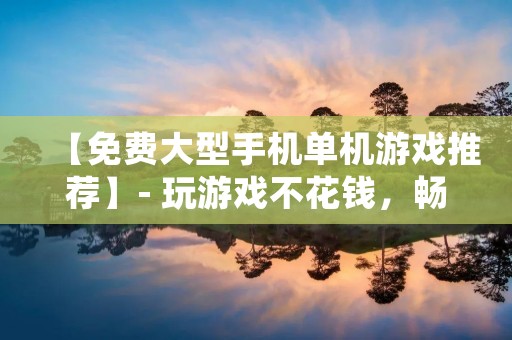 【免费大型手机单机游戏推荐】- 玩游戏不花钱,畅享游戏快乐!今天小编为大家整理了一些免费的大型手机单机游戏,这些游戏拥有精美的画面、丰富的玩法和深入的剧情,带给你不一样的游戏体验。快来看看吧! 【免费大型手机单机游戏推荐】- 玩游戏不花钱,畅享游戏快乐!今天小编为大家整理了一些免费的大型手机单机游戏,这些游戏拥有精美的画面、丰富的玩法和深入的剧情,带给你不一样的游戏体验。快来看看吧!