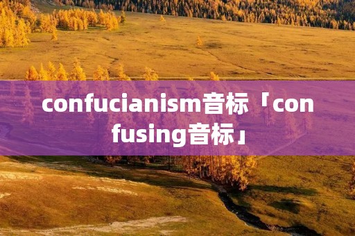 confuciani**音标「confusing音标」 confuciani**音标「confusing音标」