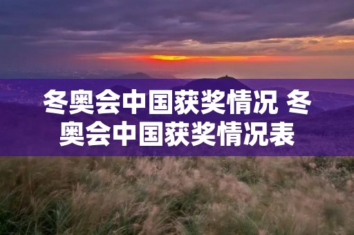 冬奥会中国获奖情况 冬奥会中国获奖情况表 冬奥会中国获奖情况 冬奥会中国获奖情况表
