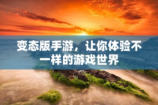 变态版手游,让你体验不一样的游戏世界
