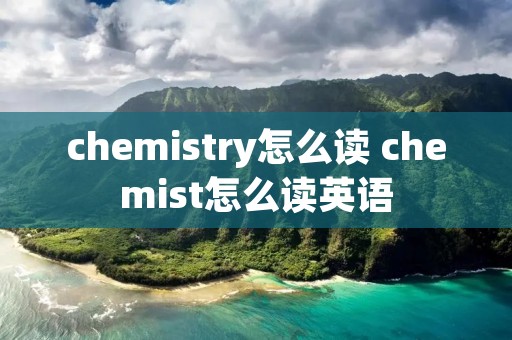 chemistry怎么读 chemist怎么读英语