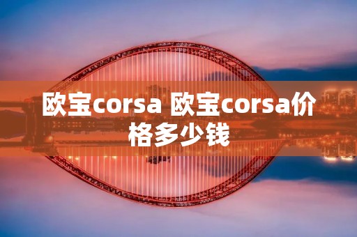 欧宝corsa 欧宝corsa价格多少钱