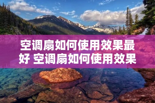空调扇如何使用效果最好 空调扇如何使用效果最好视频 空调扇如何使用效果最好 空调扇如何使用效果最好视频