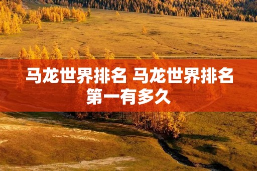 马龙世界排名 马龙世界排名第一有多久 马龙世界排名 马龙世界排名第一有多久