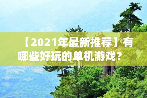 【2021年最新推荐】有哪些好玩的单机游戏？ | 不想和其他玩家竞争，想一个人静静地玩游戏？那就来看看这些好玩的单机游戏吧！| TAGS：单机游戏、好玩、推荐、2021、游戏推荐