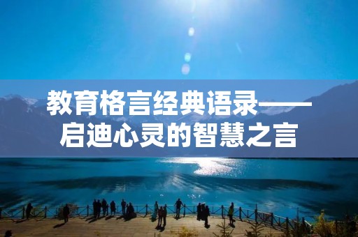 教育格言经典语录——启迪心灵的智慧之言