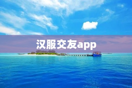 汉服交友app:传承中华文化,寻找志同道合的伴侣 汉服交友app:传承中华文化,寻找志同道合的伴侣