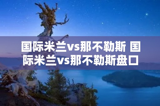 国际米兰vs那不勒斯 国际米兰vs那不勒斯盘口