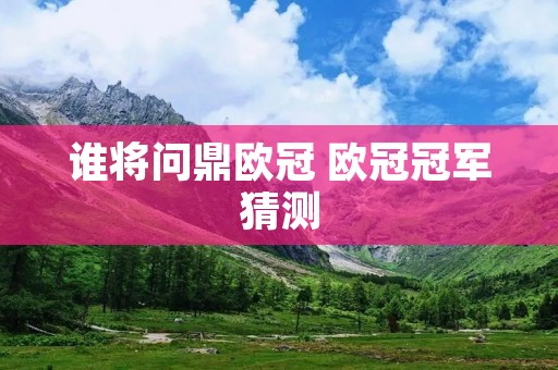 谁将问鼎欧冠 欧冠冠军猜测 谁将问鼎欧冠 欧冠冠军猜测