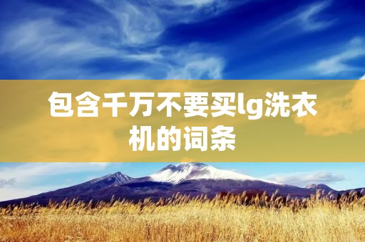 包含千万不要买lg洗衣机的词条 包含千万不要买lg洗衣机的词条