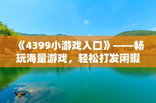 《4399小游戏入口》——畅玩海量游戏，轻松打发闲暇时光！