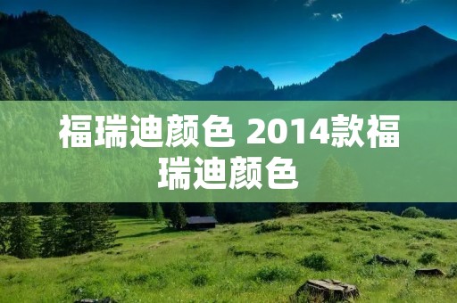 福瑞迪颜色 2014款福瑞迪颜色 福瑞迪颜色 2014款福瑞迪颜色