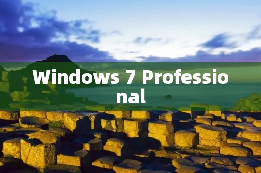Windows 7 Professional:一款稳定可靠的操作系统 Windows 7 Professional:一款稳定可靠的操作系统